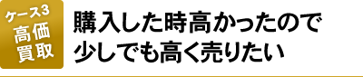 購入した時高かったので少しでも高く売りたい