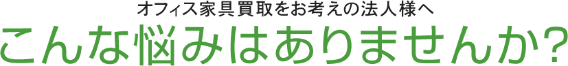 オフィス家具買取をお考えの法人様へ こんな悩みはありませんか？