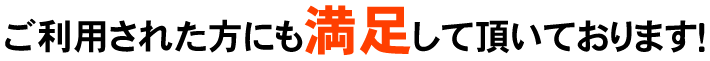 ご利用された方にも満足して頂いております！